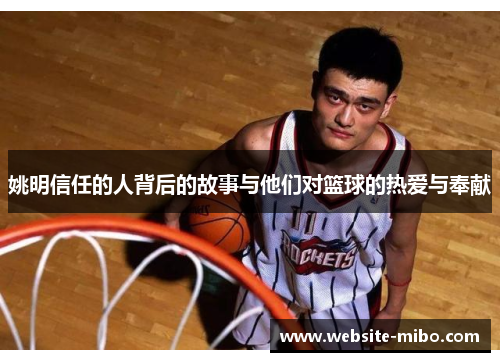 姚明信任的人背后的故事与他们对篮球的热爱与奉献