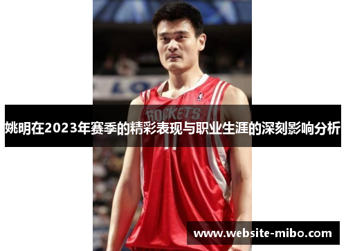 姚明在2023年赛季的精彩表现与职业生涯的深刻影响分析