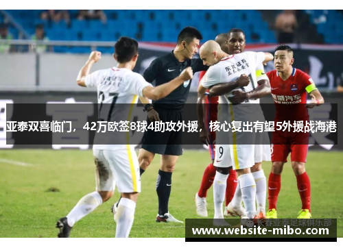 亚泰双喜临门，42万欧签8球4助攻外援，核心复出有望5外援战海港