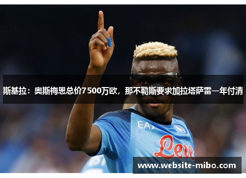 斯基拉：奥斯梅恩总价7500万欧，那不勒斯要求加拉塔萨雷一年付清