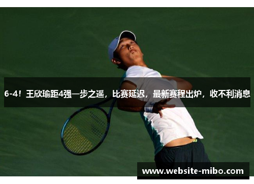 6-4！王欣瑜距4强一步之遥，比赛延迟，最新赛程出炉，收不利消息