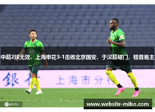 中超2球无效，上海申花3-1击败北京国安，于汉超破门，榜首易主