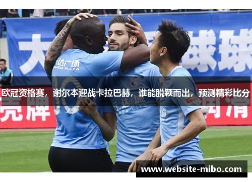 欧冠资格赛，谢尔本迎战卡拉巴赫，谁能脱颖而出，预测精彩比分