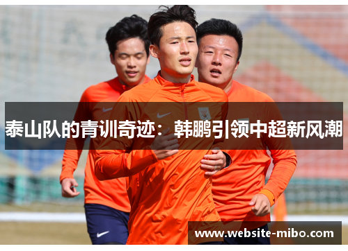 泰山队的青训奇迹：韩鹏引领中超新风潮