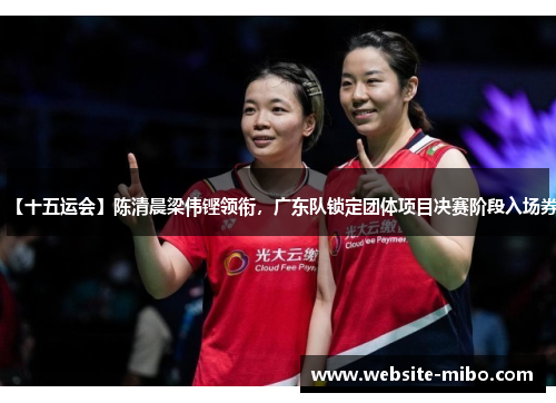 【十五运会】陈清晨梁伟铿领衔，广东队锁定团体项目决赛阶段入场券